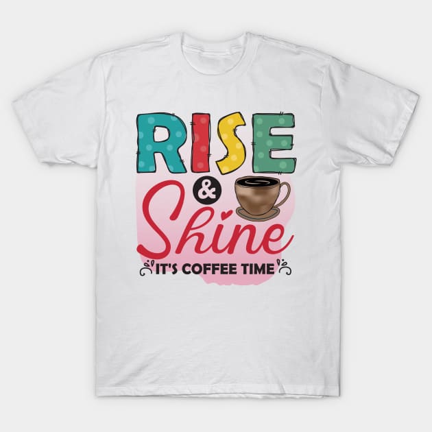 Rise ANd Shine - It's Coffee Time T-Shirt by busines_night